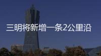 三明將新增一條2公里沿河步道 預計5月底完成