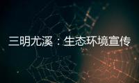 三明尤溪：生態環境宣傳進農村