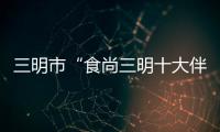 三明市“食尚三明十大伴手禮”揭曉(圖)
