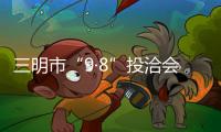 三明市“9·8”投洽會籌備工作扎實有序推進