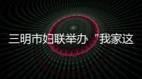 三明市婦聯舉辦“我家這五年”攝影作品頒獎晚會
