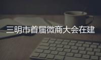 三明市首屆微商大會在建寧舉行 微商沙龍專場別具特色