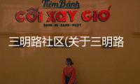 三明路社區(qū)(關(guān)于三明路社區(qū)簡(jiǎn)述)