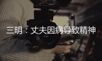 三明：丈夫因病導(dǎo)致精神失常 妻子起訴離婚獲準(zhǔn)