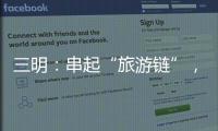三明：串起“旅游鏈”，游客來尋味