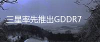三星率先推出GDDR7，下一代英偉達(dá)GPU顯存顆粒預(yù)定？