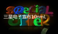 三星電子宣布10nmLPE製程大規(guī)模量產(chǎn)明年還有10nmLPP