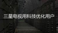 三星電視用科技優(yōu)化用戶體驗