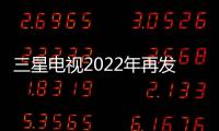 三星電視2022年再發(fā)新品 以前沿科技持續(xù)開拓中國市場