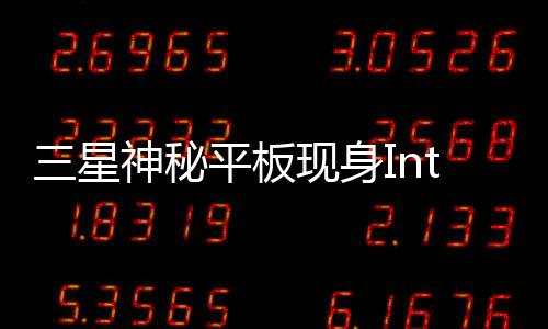 三星神秘平板現(xiàn)身Intel心+4G記憶體