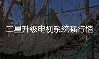 三星升級電視系統強行植入廣告 引發用戶不滿