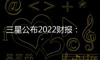 三星公布2022財報：全年營收為2455億美元，創(chuàng)歷史新高
