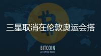 三星取消在倫敦奧運會搭建展館的計劃（組圖）