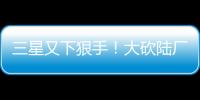 三星又下狠手！大砍陸廠LCD訂單，僅剩38%