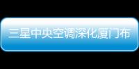 三星中央空調(diào)深化廈門布局，強(qiáng)化線下門店與戰(zhàn)略合作新動(dòng)向