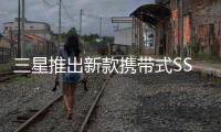 三星推出新款攜帶式SSD速度更快尺寸更小