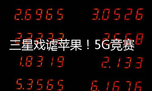 三星戲謔蘋(píng)果！5G競(jìng)賽后知后覺(jué)
