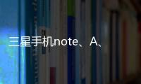 三星手機note、A、S系列有什么區別？（三星a系列手機大全）