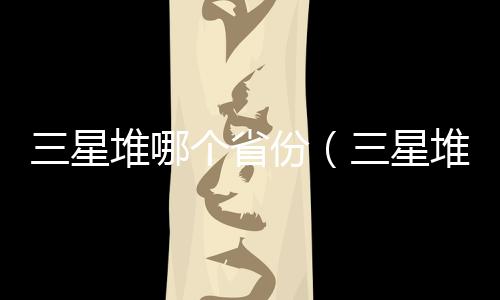 三星堆哪個省份（三星堆位于哪個省）
