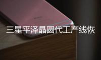 三星平澤晶圓代工產線恢復運營，6月沖刺最大產能利用率