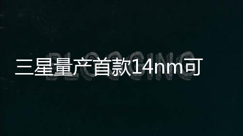 三星量產(chǎn)首款14nm可穿戴處理器Exynos7270省電20%