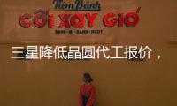 三星降低晶圓代工報(bào)價(jià)，全球半導(dǎo)體需求二季度或反彈