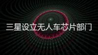 三星設立無人車芯片部門 狂挖自動駕駛人才