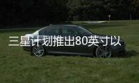 三星計劃推出80英寸以上的QLED屏幕 大屏趨勢持續到2020年