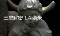 三星解密 1.4 奈米製程，增加奈米片提升效率並降低功耗