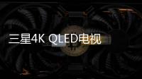 三星4K QLED電視新品將于下月發布 提前搶占市場