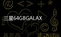 三星64GBGALAXYSIII將于下半年上市