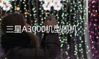 三星A3000機型刷機教程詳解，安全刷機，穩定運行