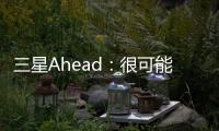 三星Ahead：很可能是谷歌眼鏡的競爭者