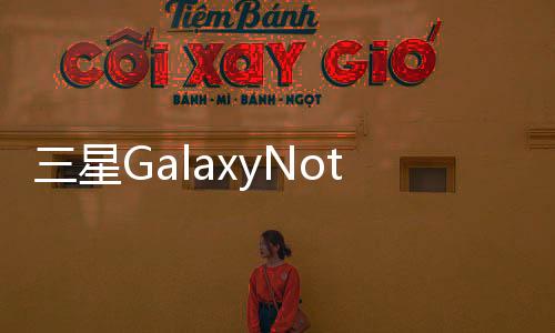三星GalaxyNote6曝光引入瞳孔解鎖