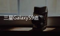 三星GalaxyS9渲染圖大曝光全面屏+驍龍845