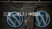 三星G3812（中國聯(lián)通) 刷機過程，全局優(yōu)化，高端體驗