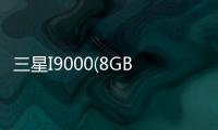 三星I9000(8GB)(關于三星I9000(8GB)簡述)