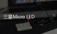 三星Micro LED能否迎來國內首次亮相引懸念