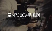 三星N7506V手機刷機，免費刷機工具下載