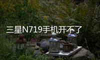 三星N719手機開不了機