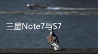 三星Note7與S7 Edge應(yīng)該怎樣選 三星Note7與S7 Edge簡單對比