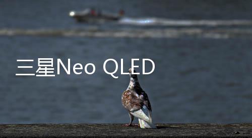 三星Neo QLED 4K QN85B電視讓家庭娛樂更多彩