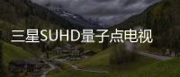 三星SUHD量子點電視上市 65寸曲面大屏電視新品售價28999