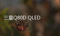 三星Q80D QLED 4K電視海外上市：NQ4 AI Gen2芯片，999.99美元起
