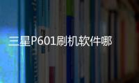 三星P601刷機軟件哪個好？選擇線刷寶怎么樣？線刷救磚工具