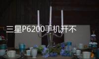 三星P6200手機開不了機