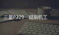 三星P729一鍵刷機工具排行榜，什么刷機工具最好用？