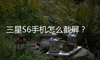 三星S6手機(jī)怎么截屏？（三星s6）