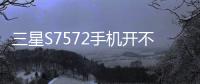三星S7572手機開不了機
