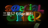 三星S7 Edge黑科技有哪些？三星S7 Edge六大黑科技功能盤點(diǎn)
